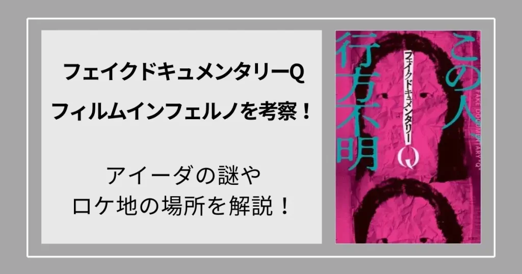 フェイクドキュメンタリーQのフィルムインフェルノを考察！アイーダの謎やロケ地の場所を解説