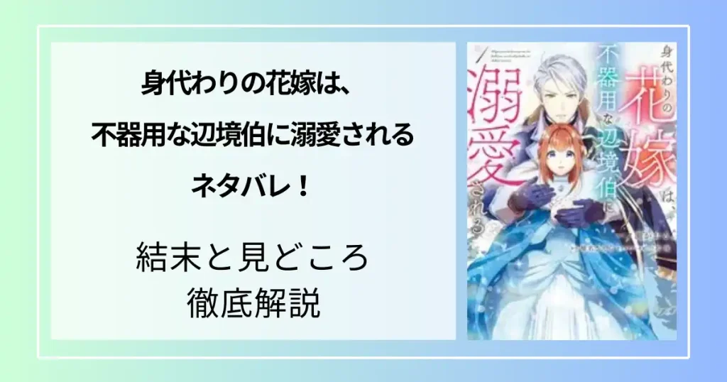 『身代わりの花嫁は不器用な辺境伯に溺愛される』ネタバレ！結末と見どころ徹底解説